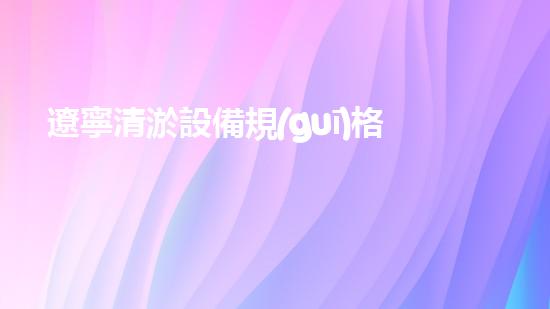 遼寧清淤設備規(guī)格清淤設備的選擇與應用技巧揭秘！